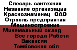 Слесарь-сантехник › Название организации ­ Краснознаменец, ОАО › Отрасль предприятия ­ Машиностроение › Минимальный оклад ­ 24 000 - Все города Работа » Вакансии   . Тамбовская обл.,Моршанск г.